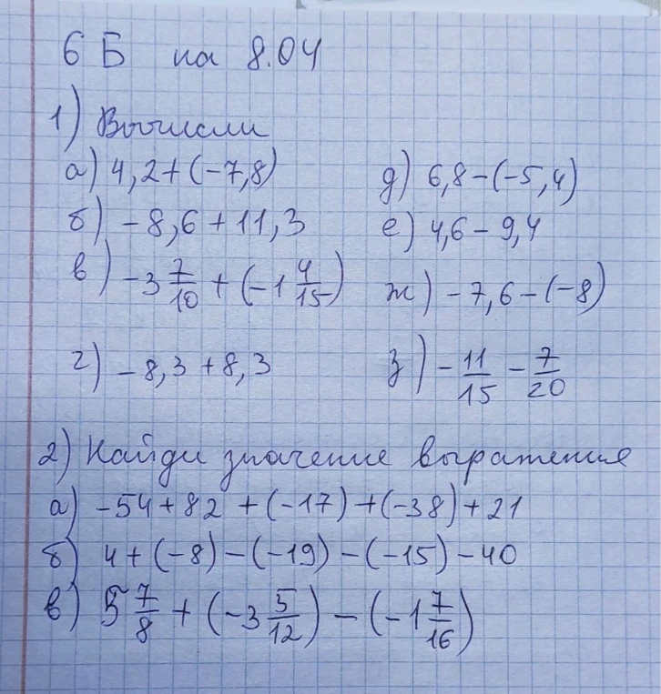 1) Вычисли а) 4,2+(-7,8) б) -8,6+11,3 в) -3 7/10+(-1 4/15) г) -8,3+8,3 д) 6,8-(-5,4) е) 4,6-9,4 ж) -7,6-(-8) з) -11/15-7/20