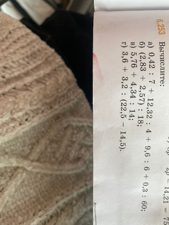 Вычислите: а) 0,42 : 7 + 12,32 : 4 + 9,6 : 6 + 0,3 : 60; б) (2,83 + 2,57) : 18; в) 5,76 + 4,34 : 14; г) 3,6 + 3,2 : (22,5 - 14,5).