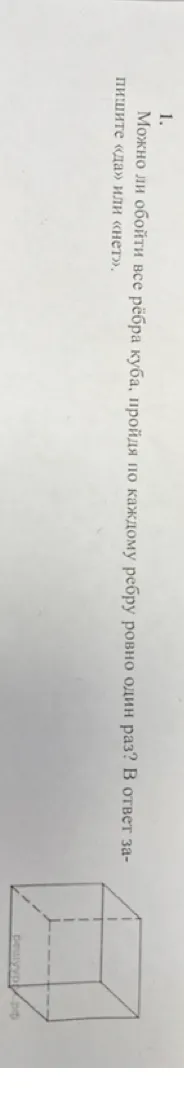 1. Можно ли обойти все рёбра куба, пройдя по каждому ребру ровно один раз? В ответ запишите «да» или «нет».