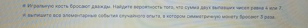 Помоги решить задачу по теории вероятностей: игральную кость бросают дважды, найди вероятность, что сумма двух выпавших чисел равна 4 или 7. Также выпиши все элементарные события случайного опыта, в котором симметричную монету бросают 3 раза.