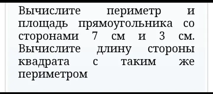 Вычисли площадь и периметр прямоугольника со сторонами 7 см и 3 см, а также длину стороны квадрата с таким же периметром