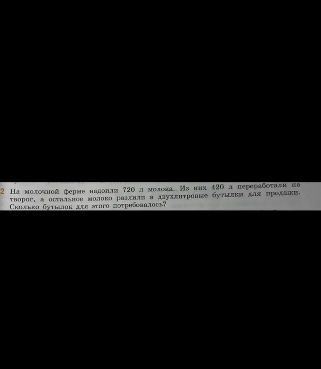Ты просишь меня решить задачу: На молочной ферме надоили 720 л молока. Из них 420 л переработали на творог, а остальное молоко разлили в двухлитровые бутылки для продажи. Сколько бутылок для этого потребовалось?