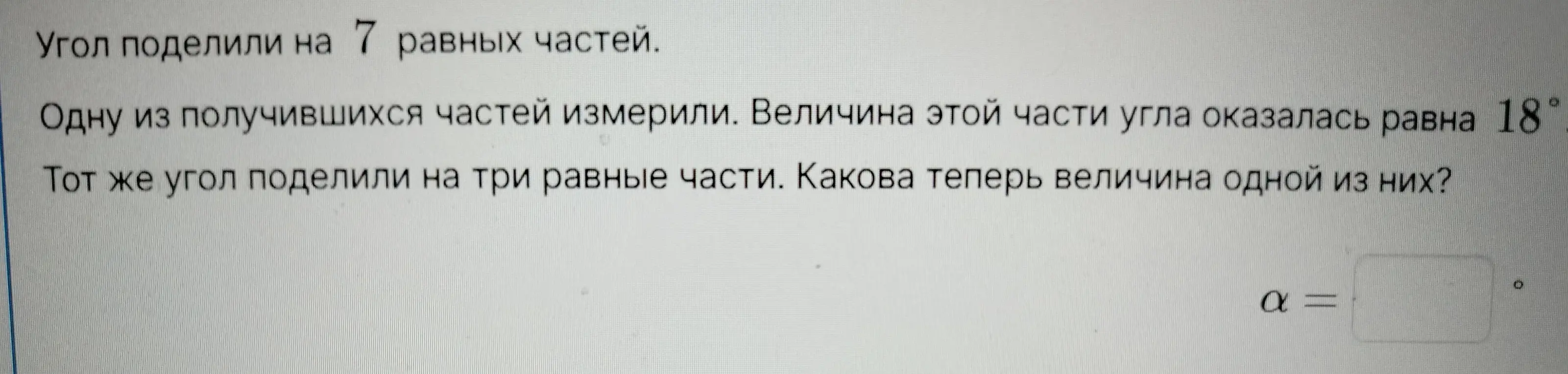 Ты просишь найти, чему равна величина угла, если его поделили на три равные части, зная, что угол поделили на 7 равных частей и одна из них равна 18°