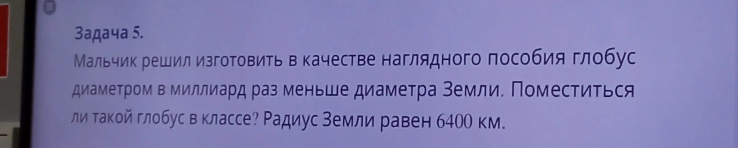 Ты просишь меня вычислить, поместится ли в классе глобус, который в миллиард раз меньше диаметра Земли, если радиус Земли равен 6400 км.