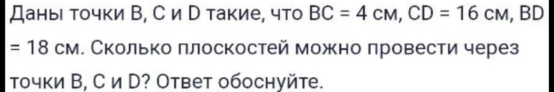 Ты просишь определить, сколько плоскостей можно провести через точки B, C и D, если BC = 4 см, CD = 16 см, BD = 18 см.