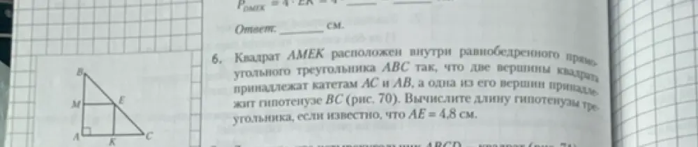 Вычисли длину гипотенузы треугольника, если квадрат AMEK расположен внутри равнобедренного прямоугольного треугольника ABC, так что две вершины квадрата принадлежат катетам AC и AB, а одна из его вершин принадлежит гипотенузе BC, и AE = 4,8 см.
