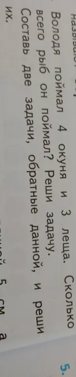 Володя поймал 4 окуня и 3 леща. Сколько всего рыб он поймал? Реши задачу. Составь две задачи, обратные данной, и реши их.