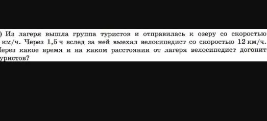 Через какое время и на каком расстоянии от лагеря велосипедист догонит туристов, если группа туристов вышла из лагеря и отправилась к озеру со скоростью 5 км/ч, а через 1,5 ч вслед за ней выехал велосипедист со скоростью 12 км/ч?