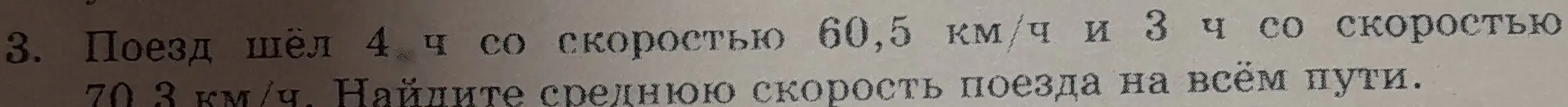 Найди среднюю скорость поезда на всём пути, если он шёл 4 часа со скоростью 60,5 км/ч и 3 часа со скоростью 70,3 км/ч.