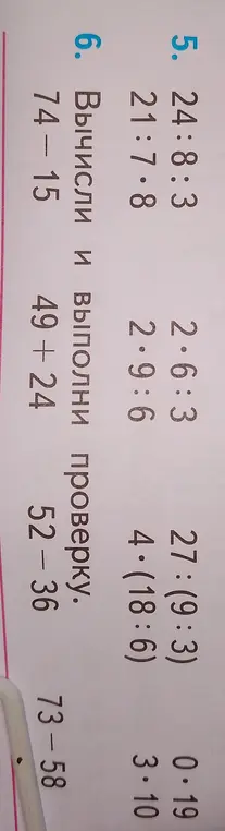 Вычисли и выполни проверку: 74-15; 49+24; 52-36; 73-58. Вычисли: 24:8:3; 21:7.8; 2⋅6:3; 2.9:6; 27:(9:3); 4.(18:6); 0.19; 3.10