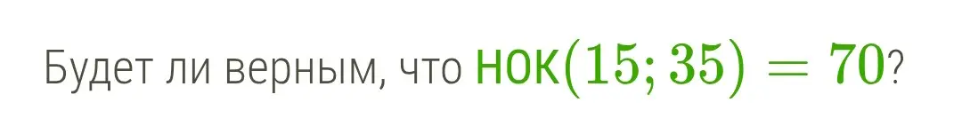 Будет ли верным, что НОК(15; 35) = 70?