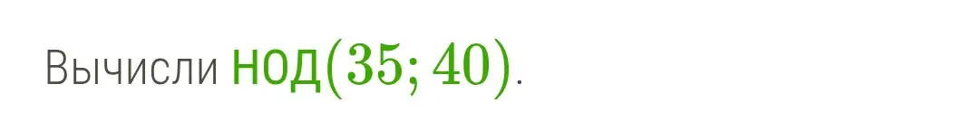 Вычисли НОД(35; 40).