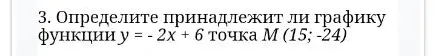 Определите, принадлежит ли графику функции y = -2x + 6 точка M (15; -24)