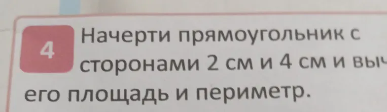 Начерти прямоугольник со сторонами 2 см и 4 см и вычисли его площадь и периметр.