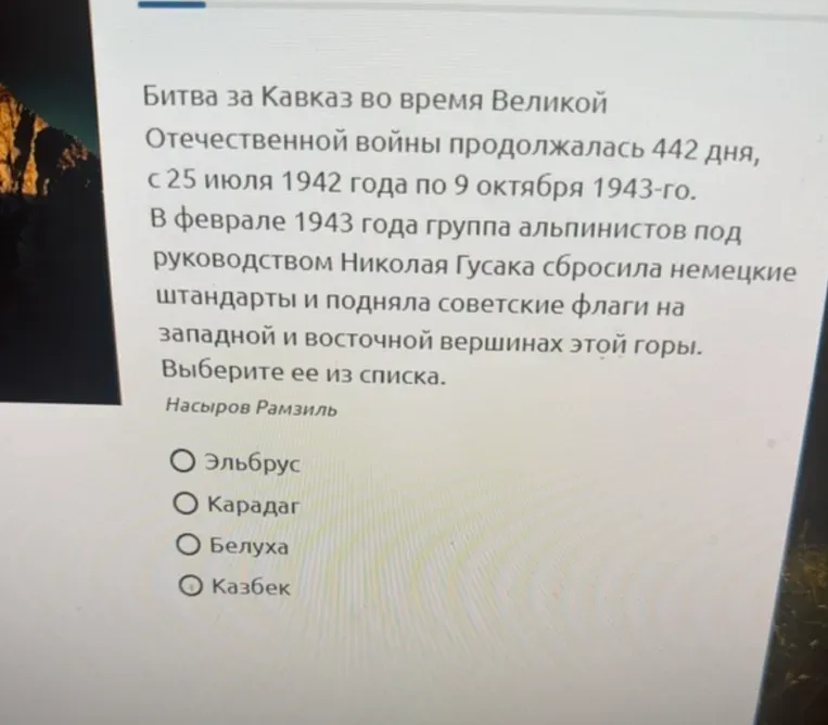 Битва за Кавказ во время Великой Отечественной войны продолжалась 442 дня, с 25 июля 1942 года по 9 октября 1943-го. В феврале 1943 года группа альпинистов под руководством Николая Гусака сбросила немецкие штандарты и подняла советские флаги на западной и восточной вершинах этой горы. Выберите ее из списка.
