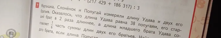 Маpтышка, Слоненок и Попугай измеряли длину Удава и двух его братьев. Оказалось, что длина Удава равна 38 попугаям, его старший брат в 2 раза длиннее, а длина младшего брата Удава составляет 1/6 часть суммы длин двух его братьев. Найти длину младшего брата.