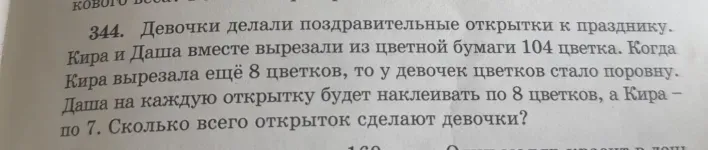 Девочки Кира и Даша вместе вырезали из цветной бумаги 104 цветка. Когда Кира вырезала ещё 8 цветков, то у девочек цветков стало поровну. Даша на каждую открытку будет наклеивать по 8 цветков, а Кира — по 7. Сколько всего открыток сделают девочки?