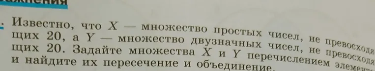 Задайте множества X и Y перечислением элементов и найдите их пересечение и объединение. Известно, что X — множество простых чисел, не превосходящих 20, а Y — множество двузначных чисел, не превосходящих 20.