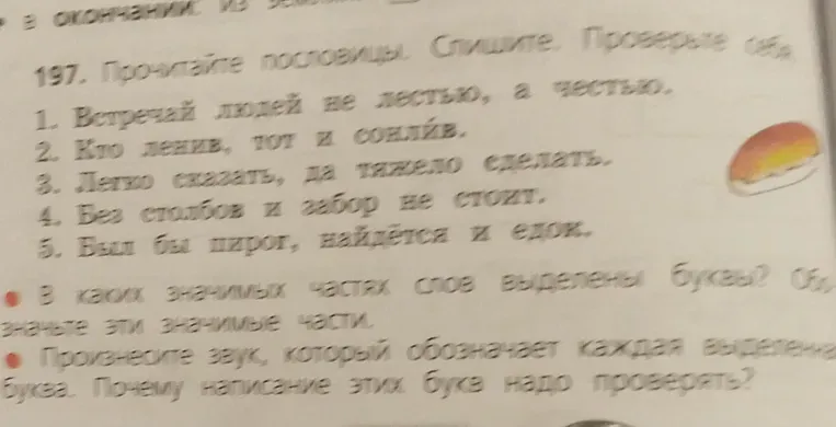 Прочитайте пословицы. Спишите. Проверьте себя. В каких значимых частях слов выделены буквы? Обозначьте эти значимые части. Произнесите звук, который обозначает каждая выделенная буква. Почему написание этих букв надо проверять?