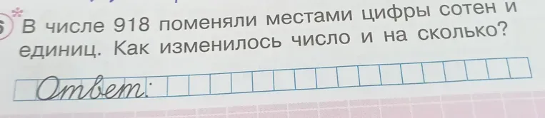 В числе 918 поменяли местами цифры сотен и единиц. Как изменилось число и на сколько?