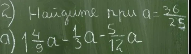 Найдите значение выражения $1\frac{4}{9}a - \frac{1}{3}a - \frac{5}{12}a$ при $a = \frac{36}{25}$