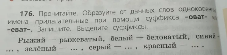 Образуйте от данных слов однокоренные имена прилагательные при помощи суффикса -оват- или -еват-. Запишите. Выделите суффиксы.