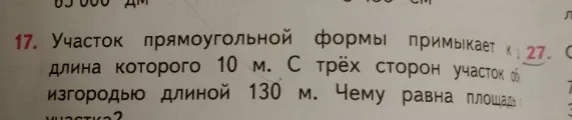 17. Участок прямоугольной формы примыкает к ..., длина которого 10 м. С трёх сторон участок обнесен изгородью длиной 130 м. Чему равна площадь участка?