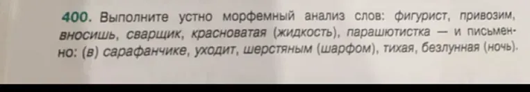Выполните устно морфемный анализ слов: фигурист, привозим, вносишь, сварщик, красноватая (жидкость), парашютистка — и письменно: (в) сарафанчике, уходит, шерстяным (шарфом), тихая, безлунная (ночь).
