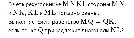 Выполняется ли равенство $MQ = QK$, если точка $Q$ принадлежит диагонали $NL$ в четырёхугольнике $MNKL$, где стороны $MN$ и $NK$, $KL$ и $ML$ попарно равны?