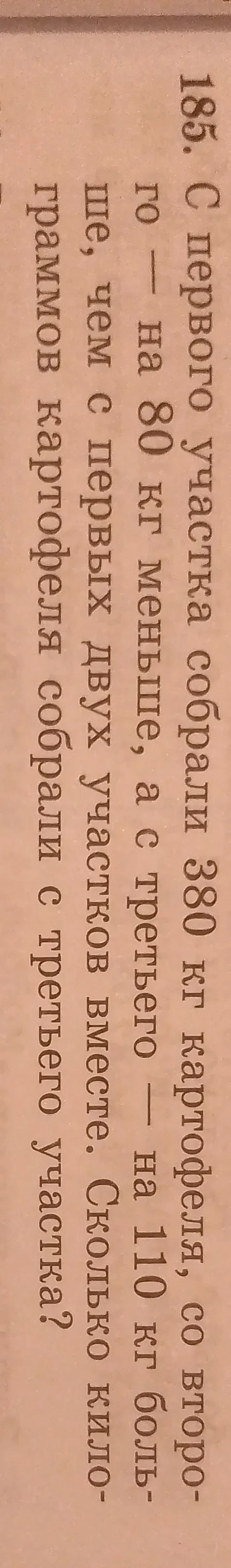 185. С первого участка собрали 380 кг картофеля, со второго — на 80 кг меньше, а с третьего — на 110 кг больше, чем с первых двух участков вместе. Сколько килограммов картофеля собрали с третьего участка?
