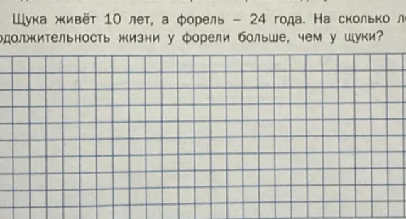 Щука живёт 10 лет, а форель – 24 года. На сколько лет продолжительность жизни у форели больше, чем у щуки?