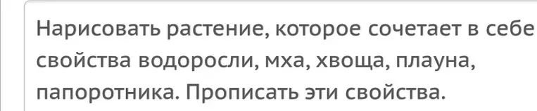 Нарисовать растение, которое сочетает в себе свойства водоросли, мха, хвоща, плауна, папоротника. Прописать эти свойства.