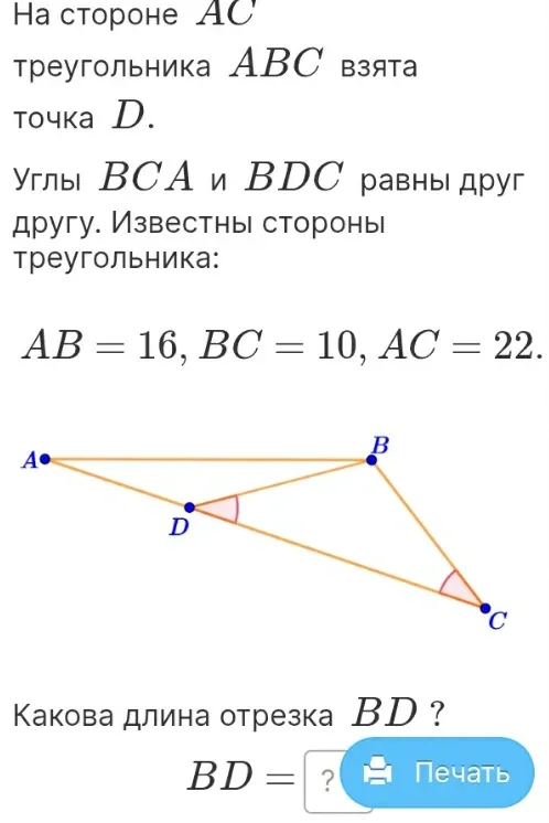 На стороне $AC$ треугольника $ABC$ взята точка $D$. Углы $BCA$ и $BDC$ равны друг другу. Известны стороны треугольника: $AB = 16$, $BC = 10$, $AC = 22$. Какова длина отрезка $BD$?
