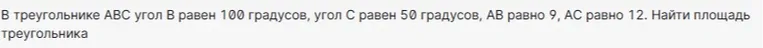 Найти площадь треугольника АВС, если угол В равен 100 градусов, угол С равен 50 градусов, АВ равно 9, АС равно 12.