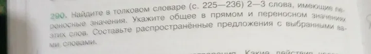 Найдите в толковом словаре (с. 225–236) 2–3 слова, имеющие переносные значения. Укажите общее в прямом и переносном значениях этих слов. Составьте распространённые предложения с выбранными вами словами.