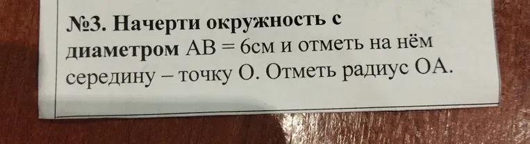 Начертить окружность с диаметром AB = 6см и отметить на нём середину - точку О. Отметить радиус ОА.