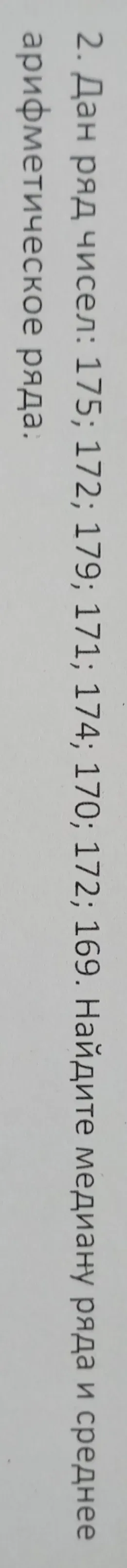 Дан ряд чисел: 175; 172; 179; 171; 174; 153; 170; 172; 169. Найдите медиану и среднее арифметическое
