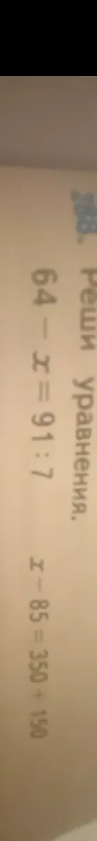 Реши уравнения: 64 - x = 91 : 7 и x - 85 = 350 + 150