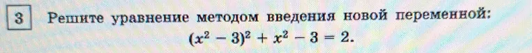 Решите уравнение методом введения новой переменной: $(x^2 - 3)^2 + x^2 - 3 = 2$