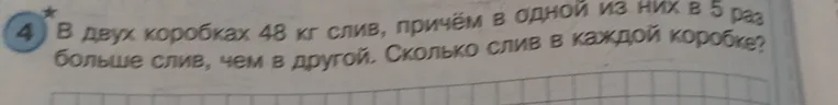 В двух коробках 48 кг слив, причём в одной из них в 5 раз больше слив, чем в другой. Сколько слив в каждой коробке?