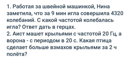 1. Работая за швейной машинкой, Нина заметила, что за 9 мин игла совершила 4320 колебаний. С какой частотой колебалась игла? Ответ дать в герцах.