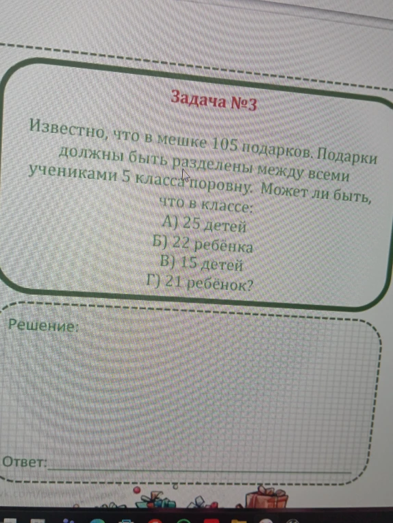Задача №3: Известно, что в мешке 105 подарков. Подарки должны быть разделены между всеми учениками 5 класса поровну. Может ли быть, что в классе: А) 25 детей Б) 22 ребёнка В) 15 детей Г) 21 ребёнок?