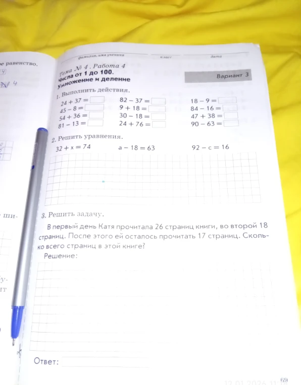 1. Выполнить действия. 24 + 37 =, 45 - 8 =, 54 + 36 =, 81 - 13 =, 82 - 37 =, 9 + 18 =, 30 - 18 =, 24 + 76 =, 18 - 9 =, 84 - 16 =, 47 + 38 =, 90 - 63 =. 2. Решить уравнения. 32 + x = 74, a - 18 = 63, 92 - c = 16. 3. Решить задачу. В первый день Катя прочитала 26 страниц книги, во второй 18 страниц. После этого ей осталось прочитать 17 страниц. Сколько всего страниц в этой книге? Решение: