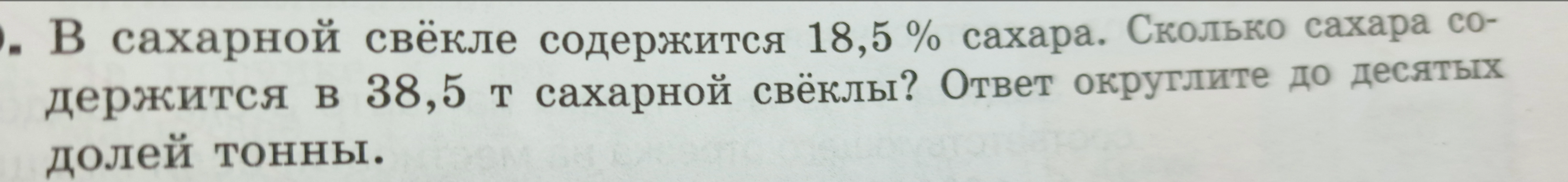 Сколько сахара содержится в 38,5 т сахарной свёклы, если в ней содержится 18,5 % сахара? Ответ округлите до десятых долей тонны.