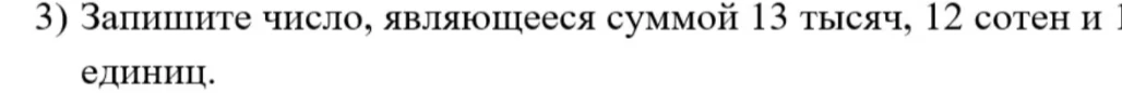 Запишите число, являющееся суммой 13 тысяч, 12 сотен и 15 единиц.