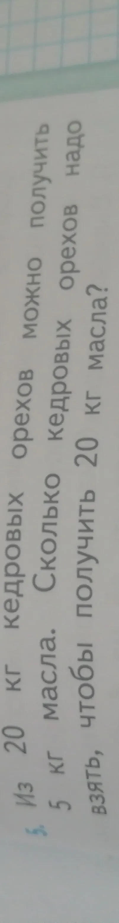 На 20 кг кедровых орехов можно получить 5 кг масла. Сколько кедровых орехов надо взять, чтобы получить 20 кг масла?