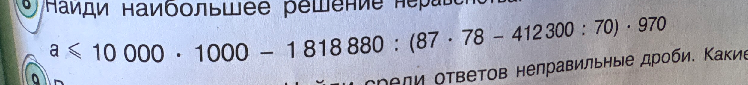 Найди наибольшее решение неравенства $a \le 10000 \cdot 1000 - 1818880 : (87 \cdot 78 - 412300 : 70) \cdot 970$