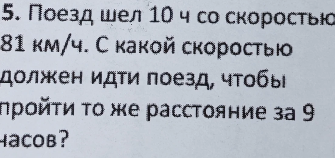 Поезд шел 10 ч со скоростью 81 км/ч. С какой скоростью должен идти поезд, чтобы пройти то же расстояние за 9 часов?