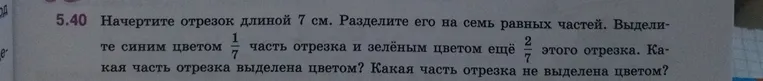 Начертите отрезок длиной 7 см. Разделите его на семь равных частей. Выделите синим цветом \(\frac{1}{7}\) часть отрезка и зелёным цветом ещё \(\frac{2}{7}\) этого отрезка. Какая часть отрезка выделена цветом? Какая часть отрезка не выделена цветом?