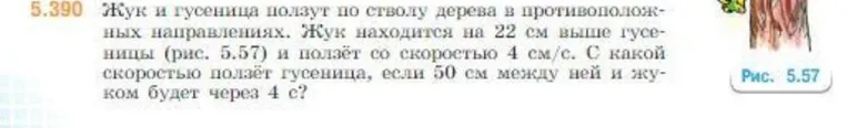 Жук и гусеница ползут по стволу дерева в противоположных направлениях. Жук находится на 22 см выше гусеницы и ползёт со скоростью 4 см/с. С какой скоростью ползёт гусеница, если 50 см между ней и жуком будет через 4 с?